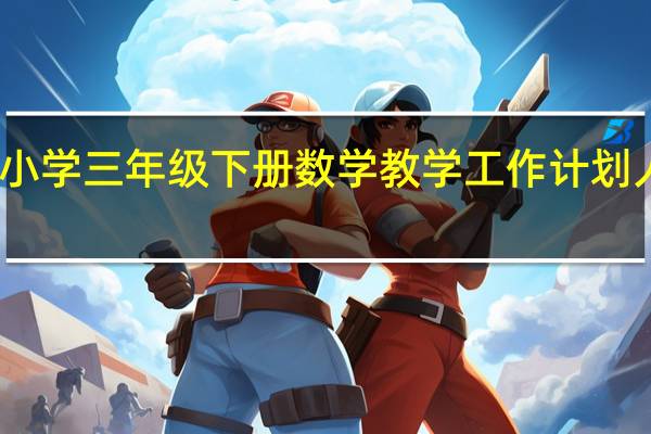 小学三年级下册数学教学工作计划人教版（小学三年级下册数学教学工作计划）