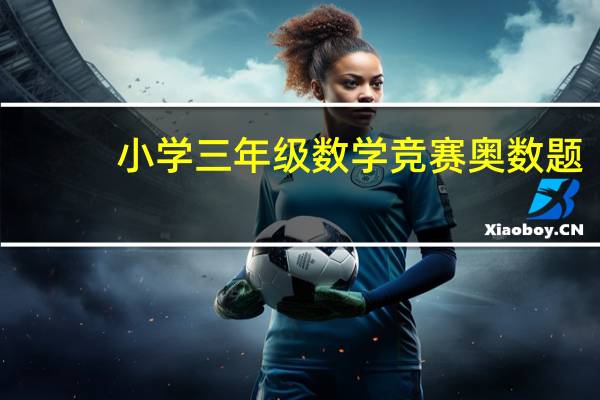 小学三年级数学竞赛奥数题（谁知道小学三年级的奥数竞赛题）