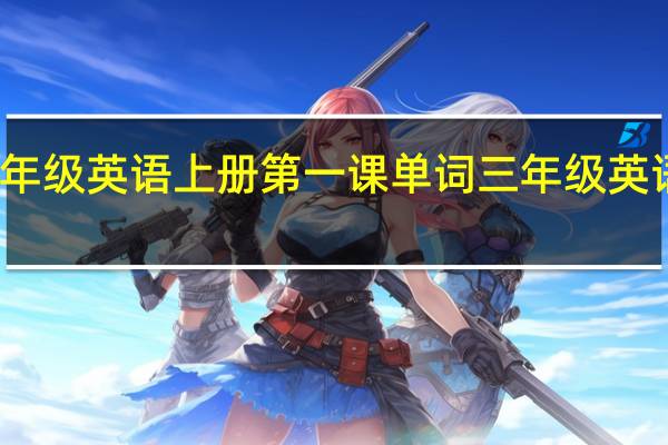 小学三年级英语上册第一课单词 三年级英语上册第一课