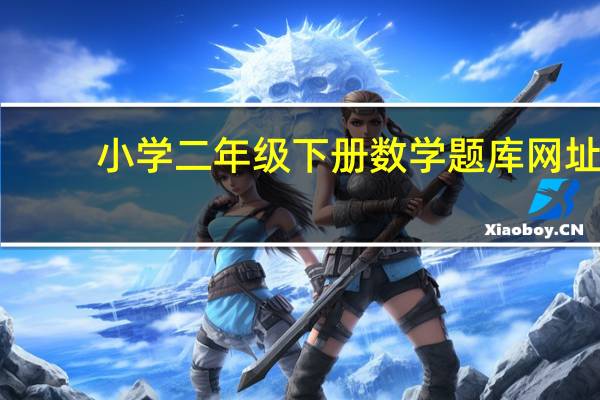 小学二年级下册数学题库网址（小学二年级下册数学题库）