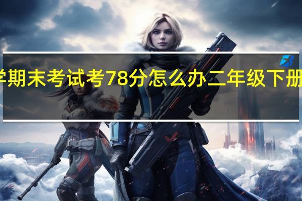 小学二年级数学期末考试考78分怎么办 二年级下册数学期末试卷人教版