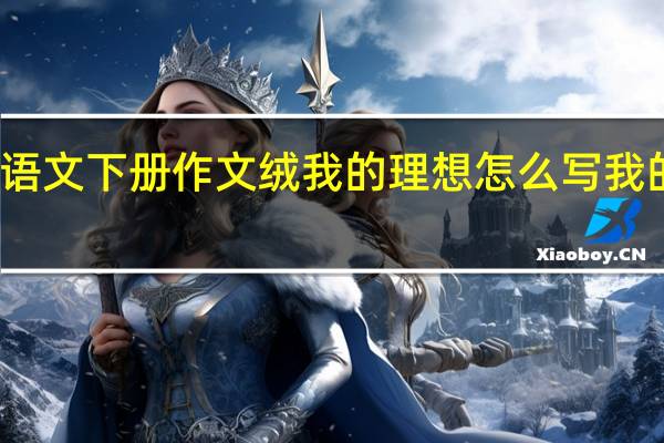 小学二年级语文下册作文绒我的理想怎么写 我的理想二年级作文