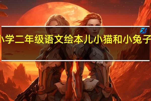 小学二年级语文绘本儿小猫和小兔子怎么写