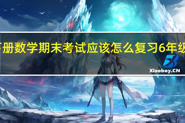 小学五年级下册数学期末考试应该怎么复习 6年级下册数学期末试卷