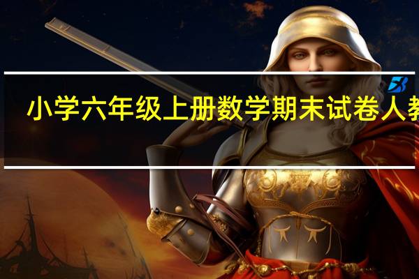 小学六年级上册数学期末试卷人教版(含答案)(小学六年级上册数学期末试卷人教版)