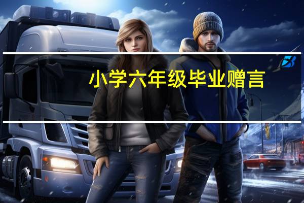 小学六年级毕业赠言(小学六年级毕业赠言)