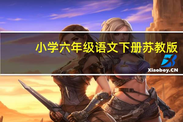 小学六年级语文下册苏教版(苏教版六年级下册语文教案)