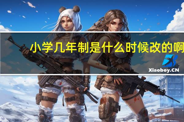 小学几年制是什么时候改的啊