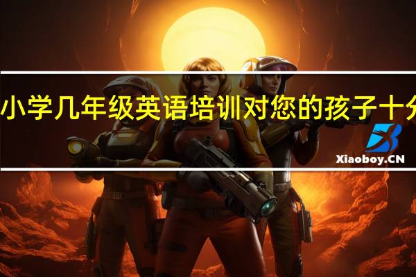 小学几年级英语培训对您的孩子十分重要