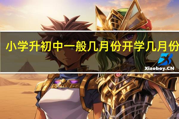 小学升初中一般几月份开学 几月份毕业