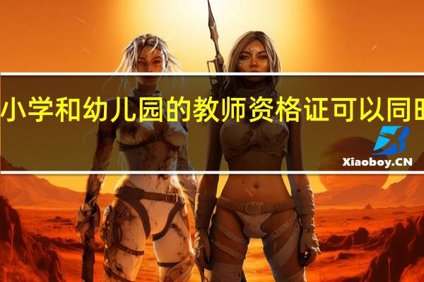 小学和幼儿园的教师资格证可以同时考吗