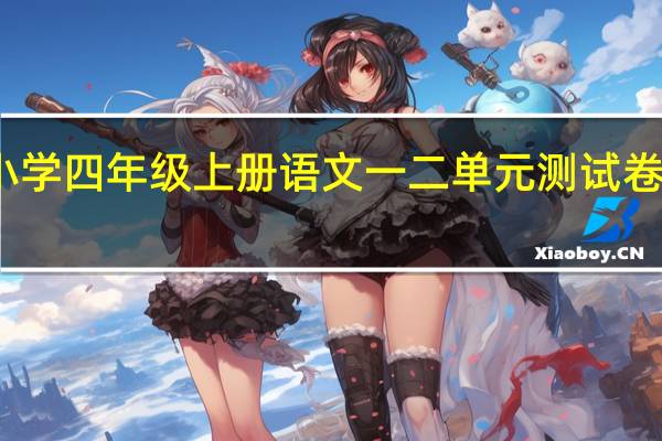 小学四年级上册语文一二单元测试卷人教版（人教版四年级上册语文第一二单元测试卷）