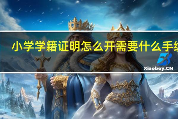 小学学籍证明怎么开需要什么手续吗（小学学籍证明怎么开）