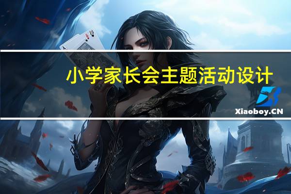 小学家长会主题活动设计（小学家长会主题题目）