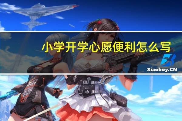 小学开学心愿便利怎么写