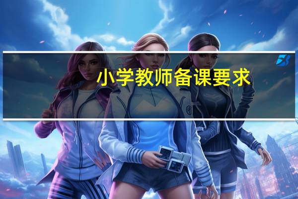 小学教师备课要求（教师备课要求）