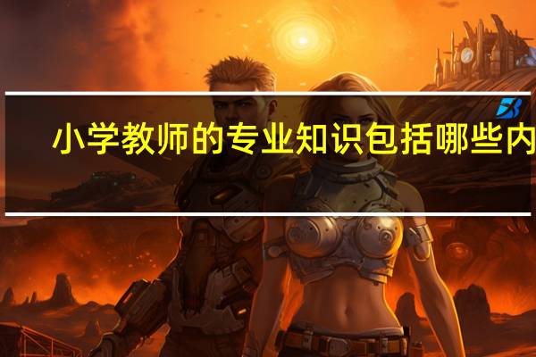 小学教师的专业知识包括哪些内容