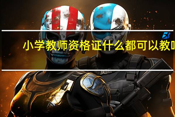 小学教师资格证什么都可以教吗