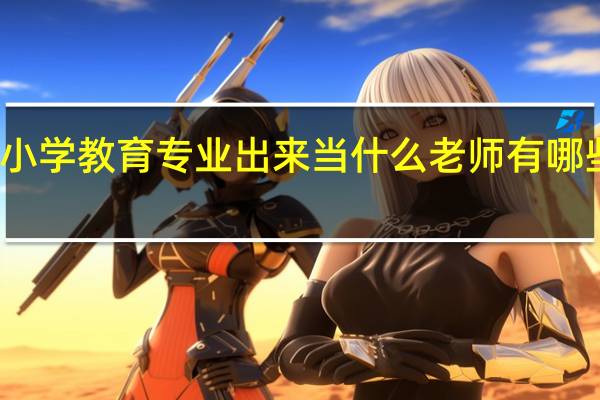 小学教育专业出来当什么老师 有哪些出路