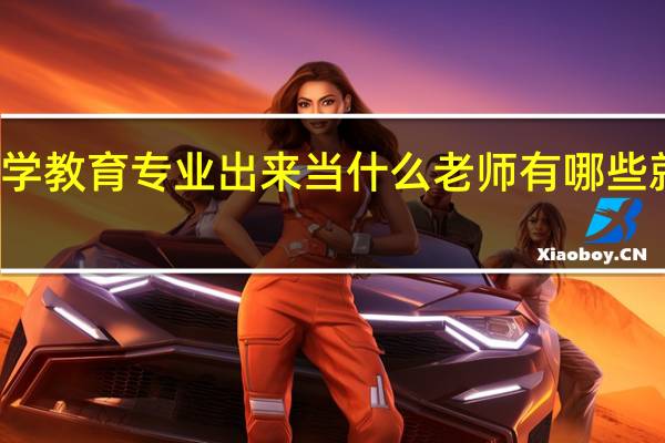 小学教育专业出来当什么老师 有哪些就业方向