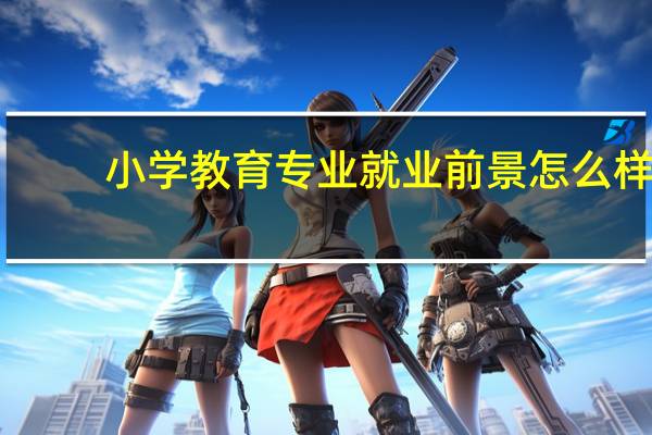 小学教育专业就业前景怎么样