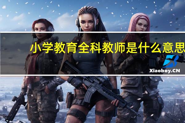 小学教育全科教师是什么意思