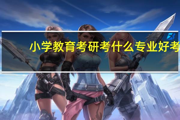 小学教育考研考什么专业好考