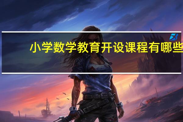 小学数学教育开设课程有哪些