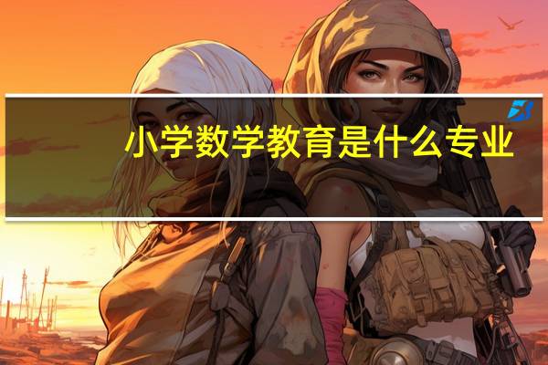 小学数学教育是什么专业