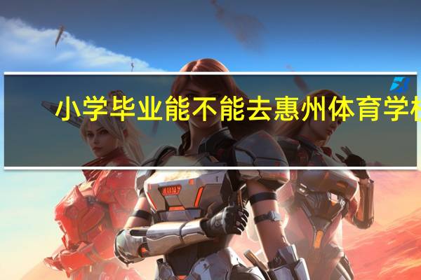 小学毕业能不能去惠州体育学校
