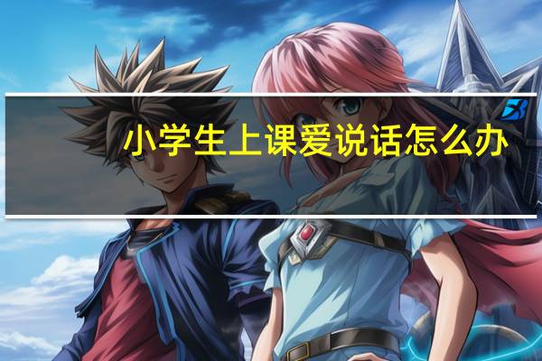 小学生上课爱说话怎么办