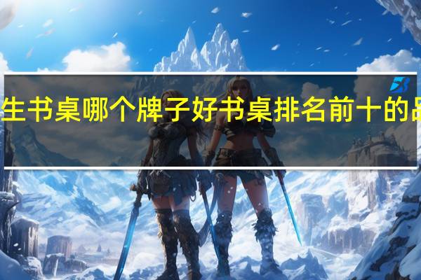 小学生书桌哪个牌子好 书桌排名前十的品牌排行榜