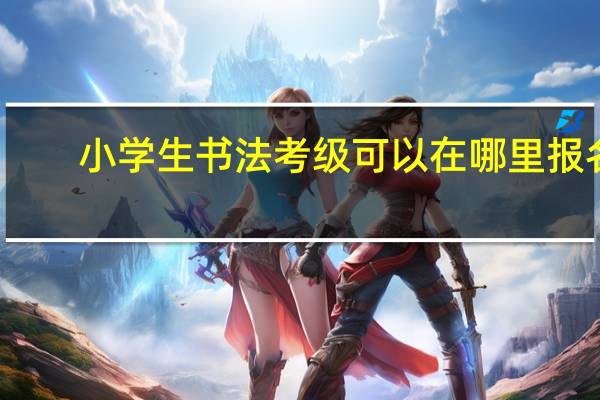小学生书法考级可以在哪里报名
