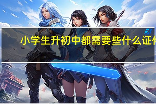 小学生升初中都需要些什么证件