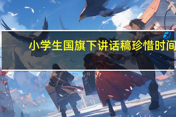 小学生国旗下讲话稿珍惜时间（小学生国旗下的演讲珍惜时间）