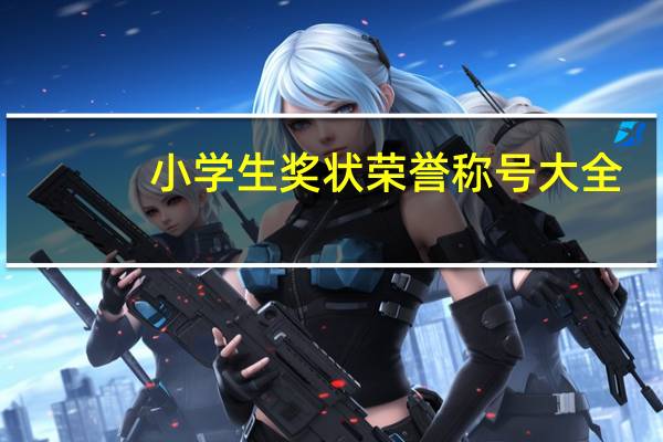 小学生奖状荣誉称号大全（小学生奖状称号大全）
