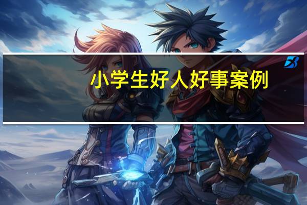 小学生好人好事案例（小学生好人好事事例20条）