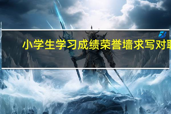 小学生学习成绩荣誉墙求写对联,该怎么写 春节对联小学生