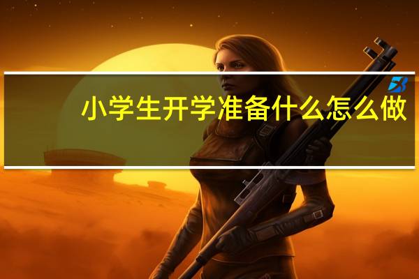 小学生开学准备什么怎么做