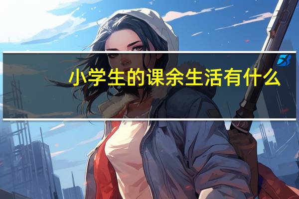 小学生的课余生活有什么