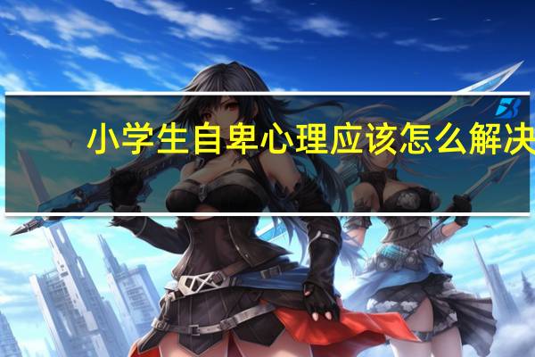 小学生自卑心理应该怎么解决