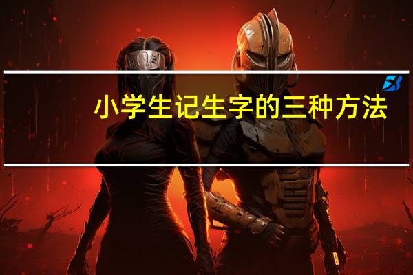 小学生记生字的三种方法