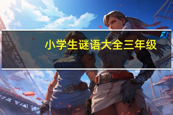 小学生谜语大全三年级（小学生谜语大全）