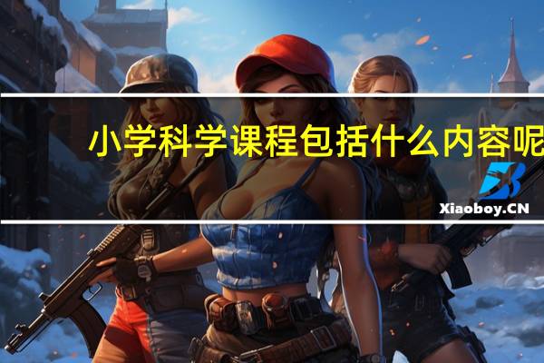 小学科学课程包括什么内容呢