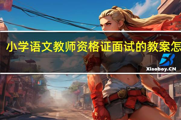 小学语文教师资格证面试的教案怎么写