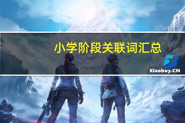 小学阶段关联词汇总（小学阶段常用的关联词有哪些）