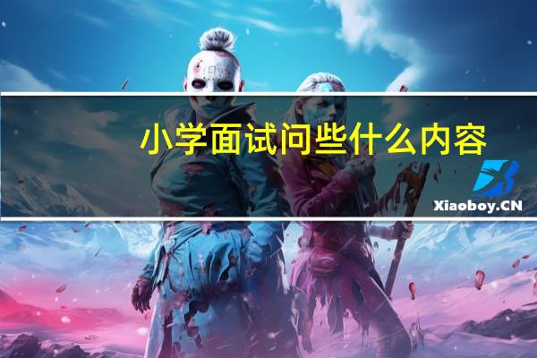 小学面试问些什么内容