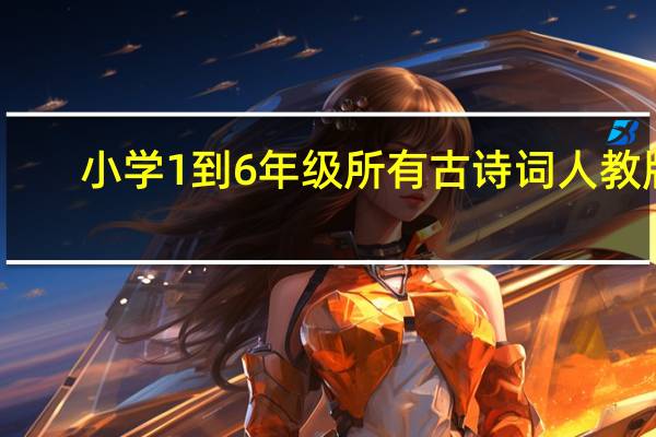 小学1到6年级所有古诗词人教版(小学1一6年级所有古诗人教版)