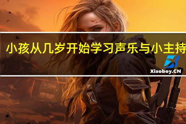 小孩从几岁开始学习声乐与小主持人好