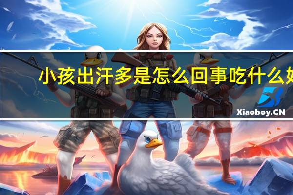 小孩出汗多是怎么回事吃什么好(小孩出汗多是怎么回事)